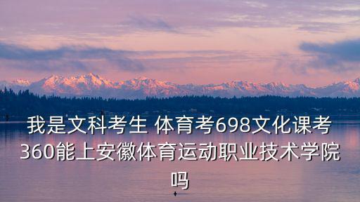 我是文科考生 體育考698文化課考360能上安徽體育運動職業(yè)技術學院嗎