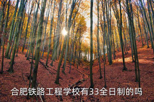 合肥鐵路工程學(xué)校有33全日制的嗎