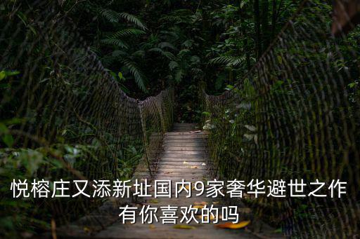 悅榕莊又添新址國內9家奢華避世之作有你喜歡的嗎