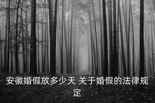 安徽省婚假，安徽公務員婚假是有多少天呢法律怎么規定的