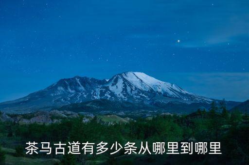 茶馬古道有多少條從哪里到哪里