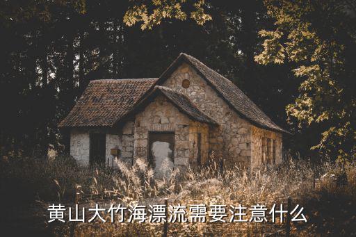 黃山大竹海漂流需要注意什么