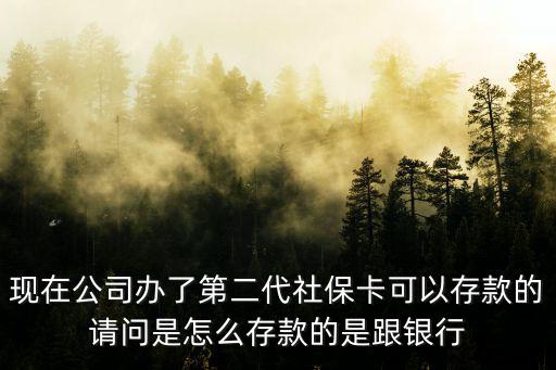 現在公司辦了第二代社保卡可以存款的請問是怎么存款的是跟銀行