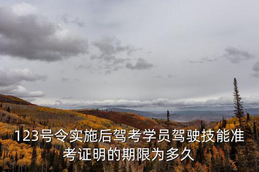 123號令實施后駕考學員駕駛技能準考證明的期限為多久