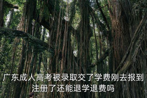 廣東成人高考被錄取交了學費剛去報到注冊了還能退學退費嗎
