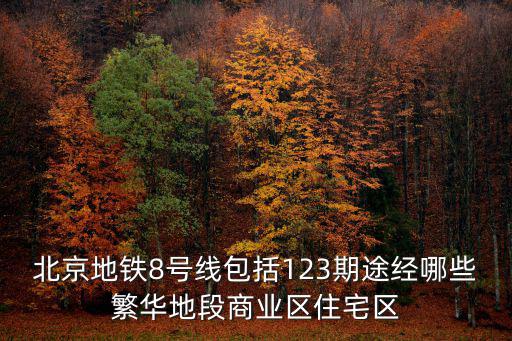 北京地鐵8號線包括123期途經哪些繁華地段商業區住宅區