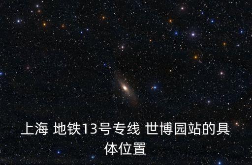 上海 地鐵13號專線 世博園站的具體位置