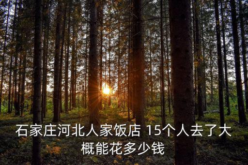 石家莊河北人家飯店 15個人去了大概能花多少錢