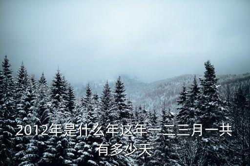 2012年是什么年這年一二三月一共有多少天