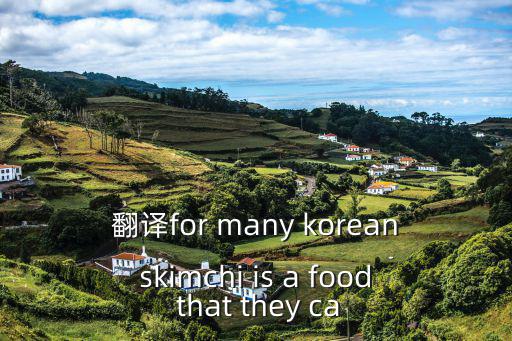 翻譯for many koreanskimchi is a food that they ca