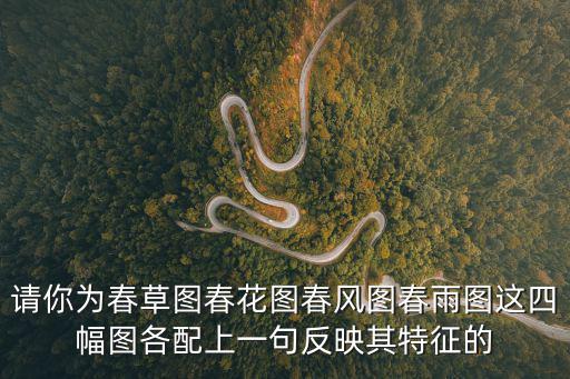 請(qǐng)你為春草圖春花圖春風(fēng)圖春雨圖這四幅圖各配上一句反映其特征的