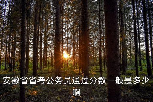 安徽省考分數線，安徽省省考公務員通過分數一般是多少啊