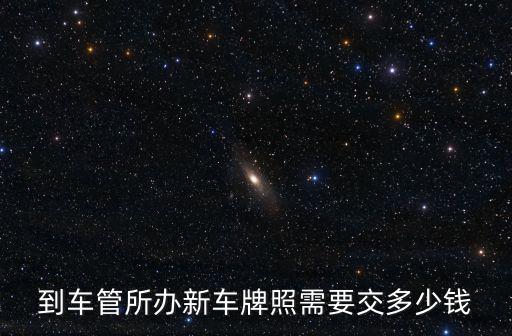 新車上牌多少錢，汽車上牌大概要多少錢