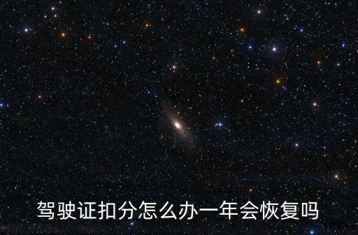 駕照扣分，駕駛證扣分怎么辦一年會恢復嗎