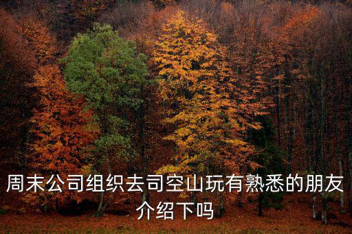 周末公司組織去司空山玩有熟悉的朋友介紹下嗎
