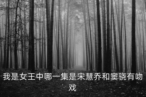我是女王中哪一集是宋慧喬和竇驍有吻戲