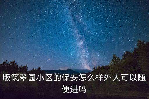 版筑翠園小區的保安怎么樣外人可以隨便進嗎