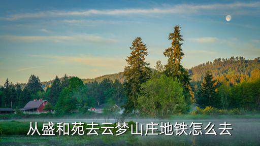 從盛和苑去云夢山莊地鐵怎么去