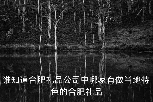 誰知道合肥禮品公司中哪家有做當(dāng)?shù)靥厣暮戏识Y品