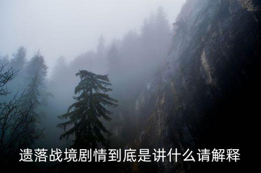 遺落戰境劇情解析，遺落戰境劇情解析