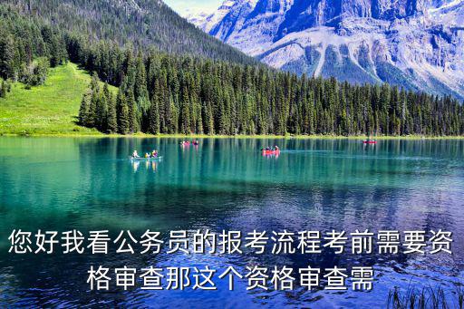 您好我看公務(wù)員的報(bào)考流程考前需要資格審查那這個(gè)資格審查需