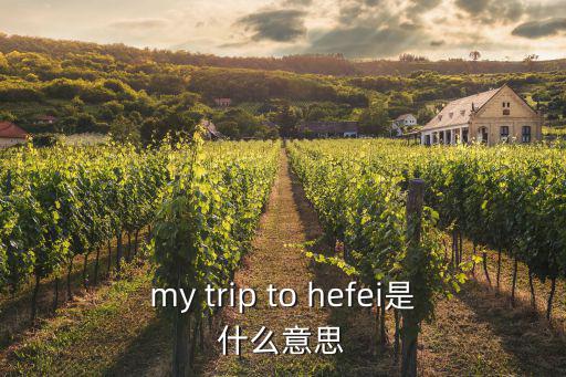 my trip to hefei是什么意思