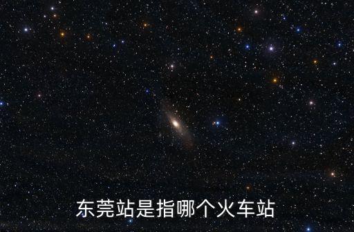 東莞站是指哪個火車站