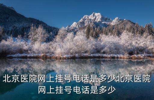 北京醫院網上掛號電話是多少北京醫院網上掛號電話是多少