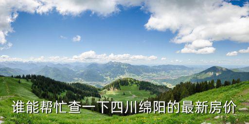 實時房價查詢，誰能幫忙查一下四川綿陽的最新房價
