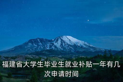 福建省大學(xué)生畢業(yè)生就業(yè)補(bǔ)貼一年有幾次申請(qǐng)時(shí)間
