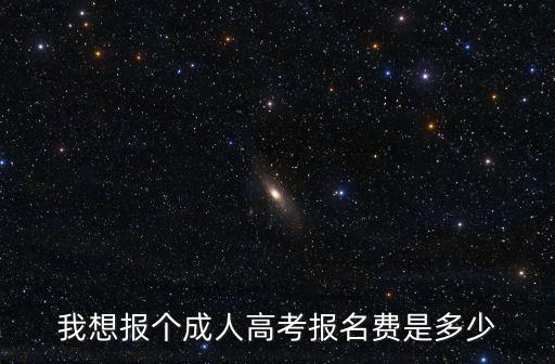 我想報個成人高考報名費是多少