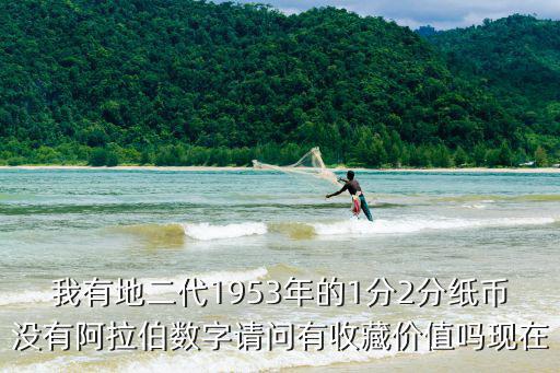 我有地二代1953年的1分2分紙幣沒有阿拉伯數(shù)字請問有收藏價值嗎現(xiàn)在