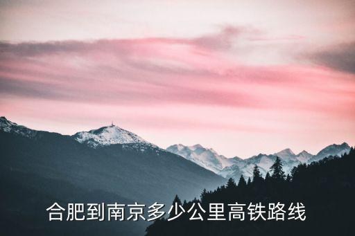 合肥到南京高鐵，合肥到南京有多少公里