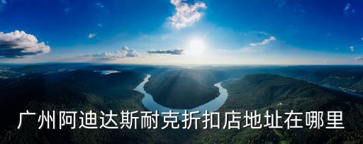 廣州阿迪達斯耐克折扣店地址在哪里
