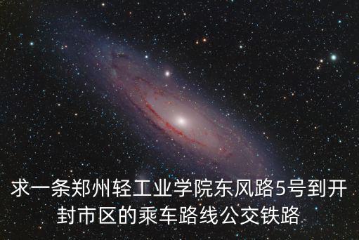 求一條鄭州輕工業(yè)學(xué)院東風(fēng)路5號(hào)到開(kāi)封市區(qū)的乘車(chē)路線公交鐵路