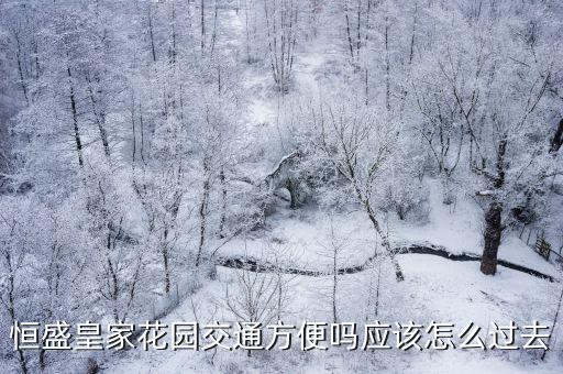 恒盛皇家花園交通方便嗎應該怎么過去