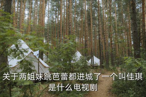 關于兩姐妹跳芭蕾都進城了一個叫佳琪是什么電視劇