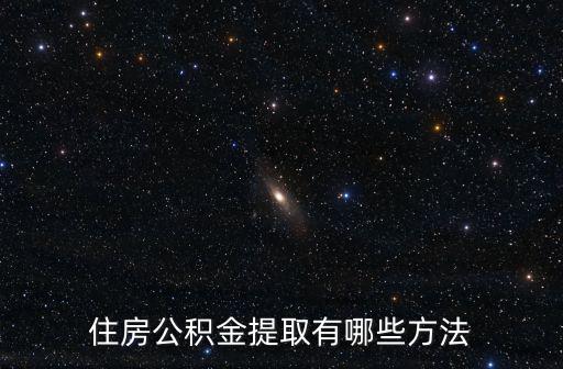 提取公積金的方法，住房公積金提取有哪些方法