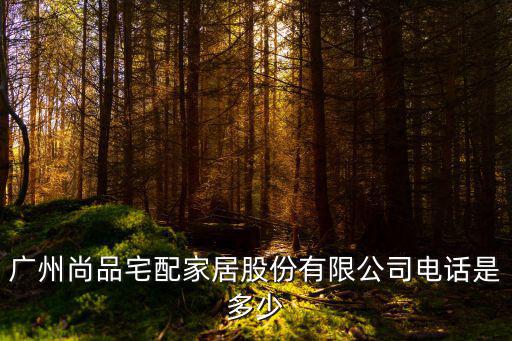 廣州尚品宅配家居股份有限公司電話是多少