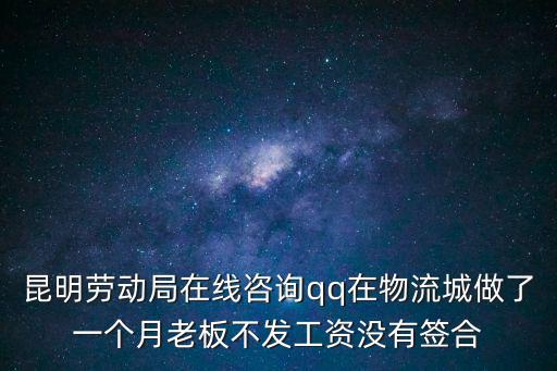 昆明勞動局在線咨詢qq在物流城做了一個月老板不發工資沒有簽合