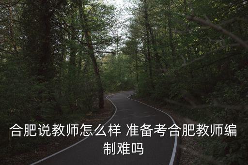 合肥說教師怎么樣 準備考合肥教師編制難嗎