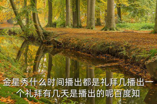 金星秀什么時間播出都是禮拜幾播出一個禮拜有幾天是播出的呢百度知