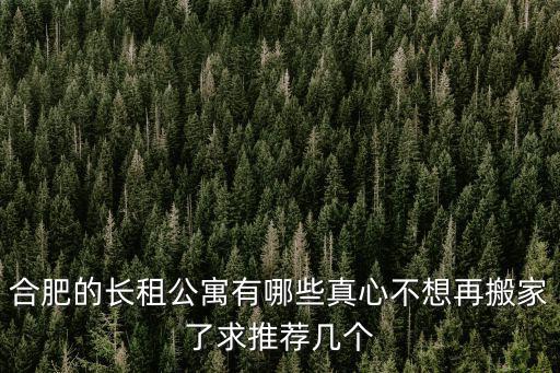 合肥的長租公寓有哪些真心不想再搬家了求推薦幾個