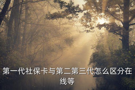 第一代社保卡與第二第三代怎么區分在線等