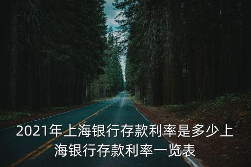 2021年上海銀行存款利率是多少上海銀行存款利率一覽表
