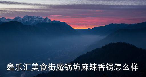 魔鍋坊麻辣香鍋，鑫樂匯美食街魔鍋坊麻辣香鍋怎么樣