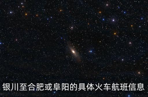 銀川至合肥或阜陽(yáng)的具體火車航班信息