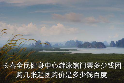 游泳館團購，長春全民健身中心游泳館門票多少錢團購幾張起團購價是多少錢百度
