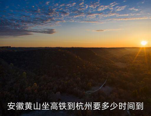 安徽黃山坐高鐵到杭州要多少時間到