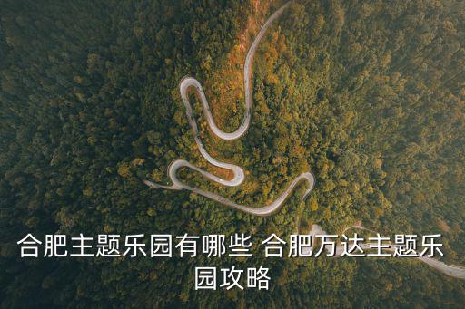 合肥主題樂園有哪些 合肥萬達主題樂園攻略